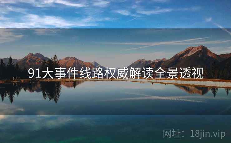 91大事件线路权威解读全景透视
