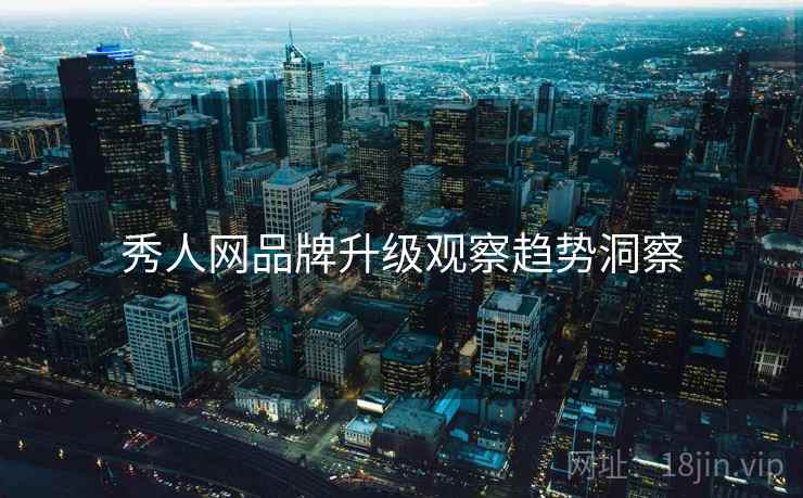 秀人网品牌升级观察趋势洞察