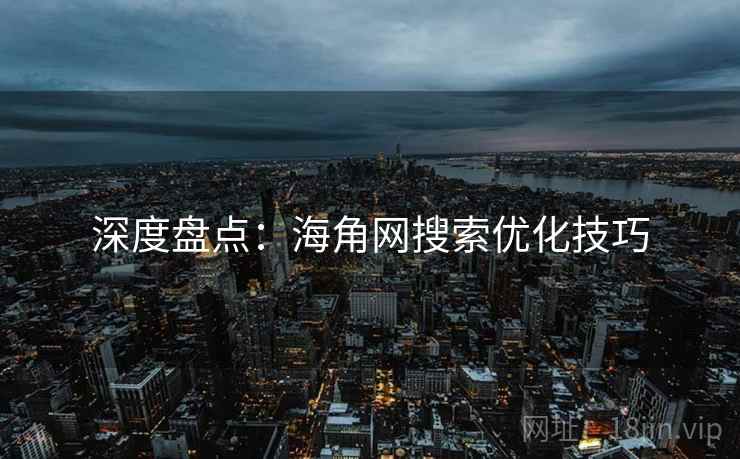 深度盘点：海角网搜索优化技巧