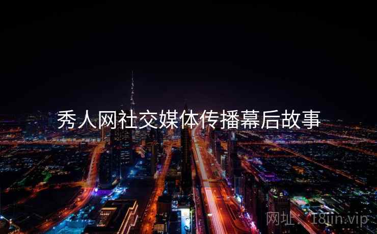 秀人网社交媒体传播幕后故事