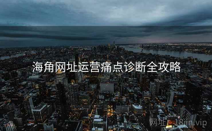 海角网址运营痛点诊断全攻略
