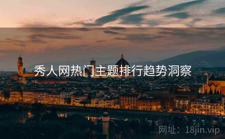 秀人网热门主题排行趋势洞察