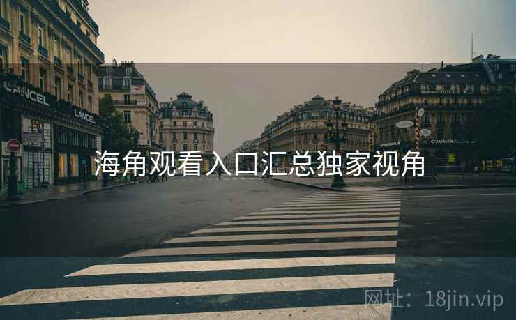 海角观看入口汇总独家视角