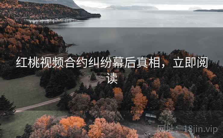 红桃视频合约纠纷幕后真相，立即阅读