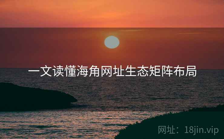 一文读懂海角网址生态矩阵布局