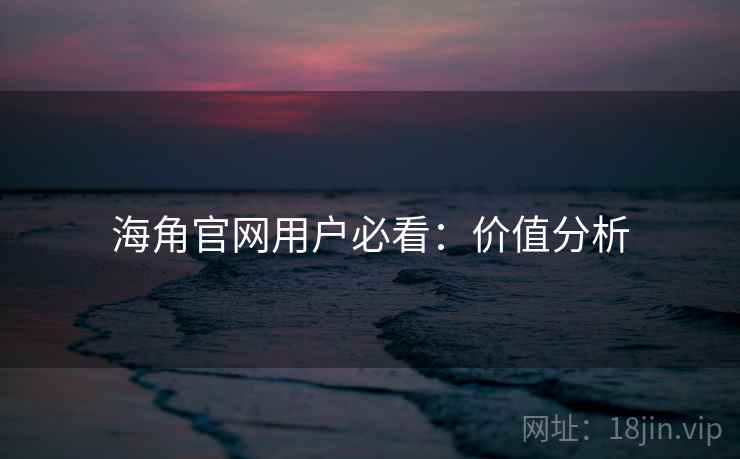 海角官网用户必看：价值分析