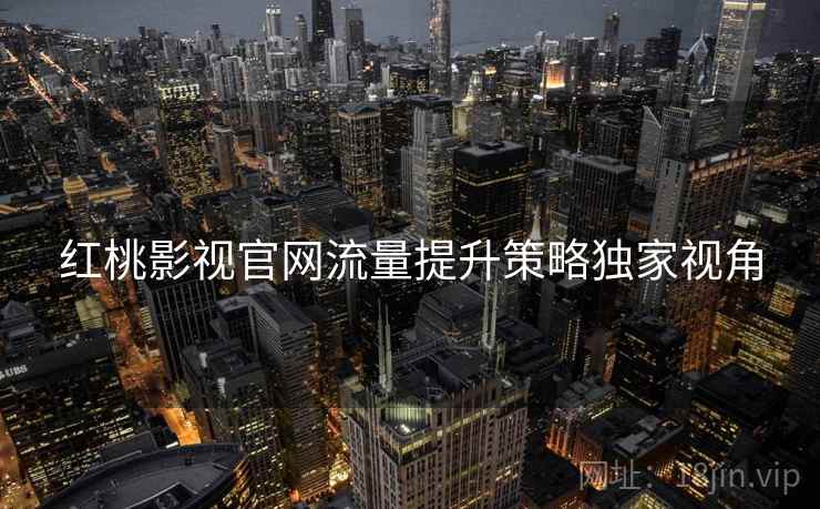 红桃影视官网流量提升策略独家视角