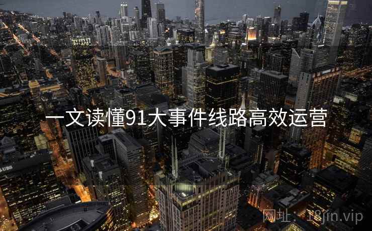 一文读懂91大事件线路高效运营