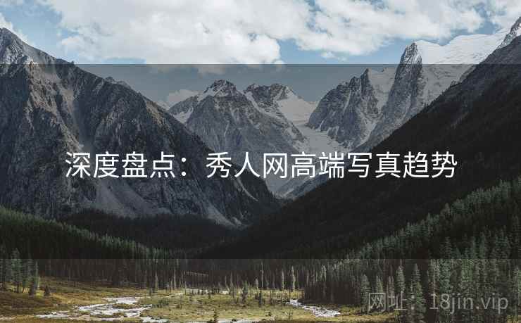 深度盘点：秀人网高端写真趋势