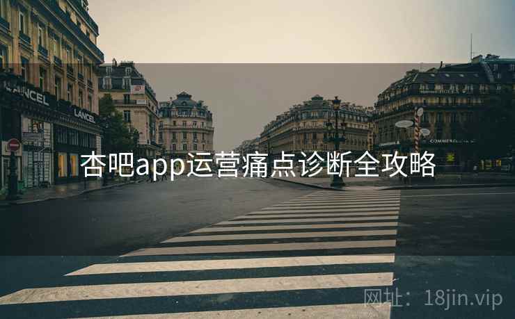 杏吧app运营痛点诊断全攻略