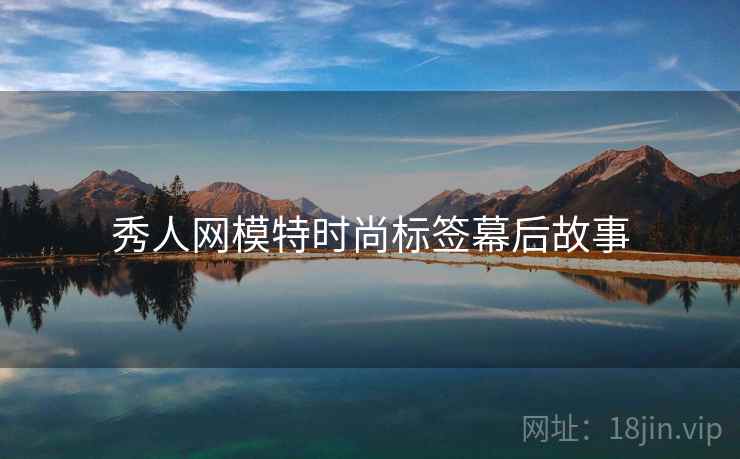 秀人网模特时尚标签幕后故事