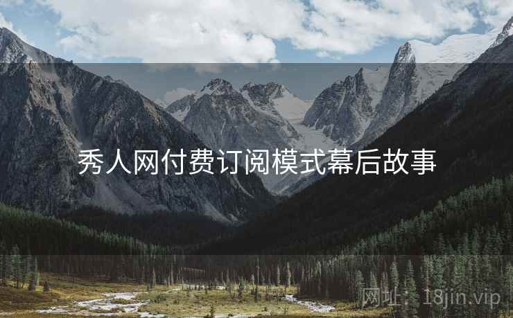 秀人网付费订阅模式幕后故事