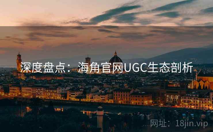 深度盘点：海角官网UGC生态剖析