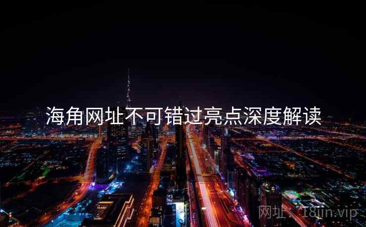 海角网址不可错过亮点深度解读