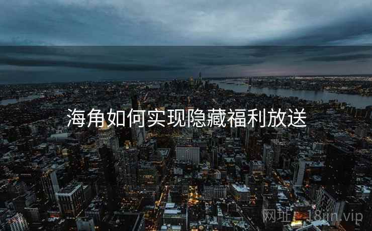 海角如何实现隐藏福利放送