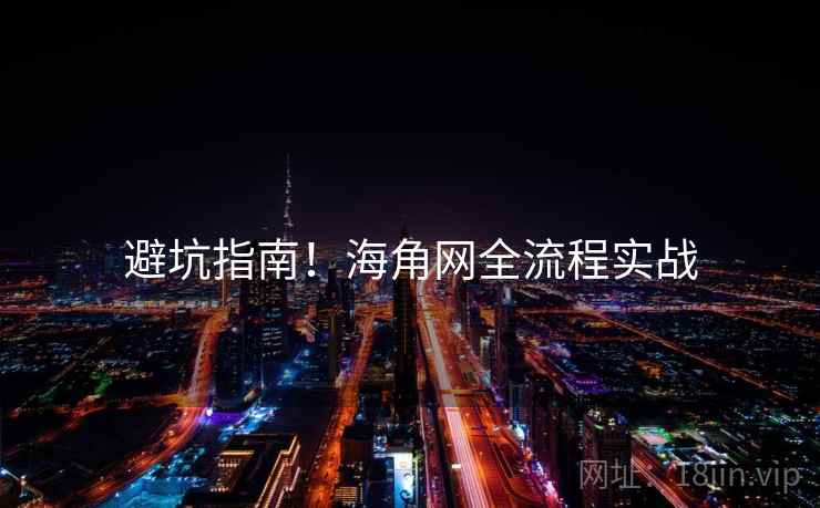 避坑指南！海角网全流程实战