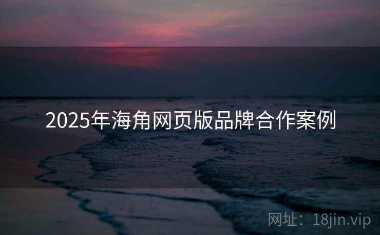 2025年海角网页版品牌合作案例