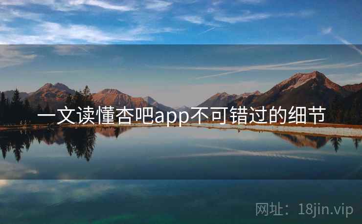一文读懂杏吧app不可错过的细节