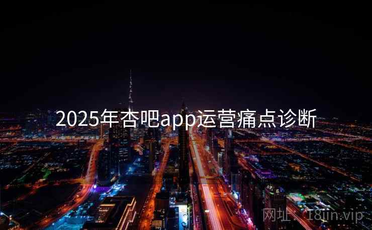 2025年杏吧app运营痛点诊断