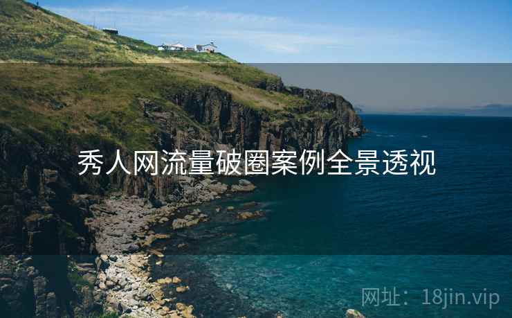 秀人网流量破圈案例全景透视