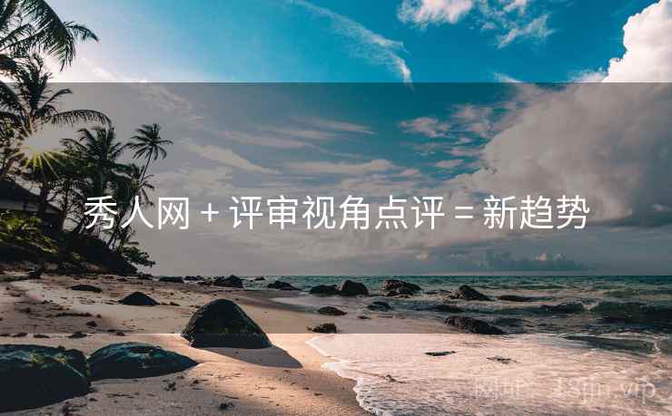 秀人网 + 评审视角点评 = 新趋势