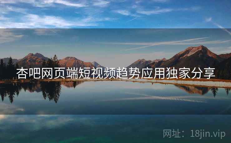 杏吧网页端短视频趋势应用独家分享