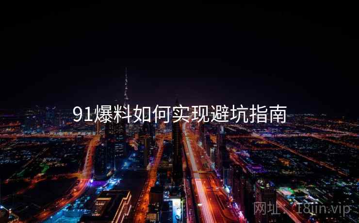 91爆料如何实现避坑指南