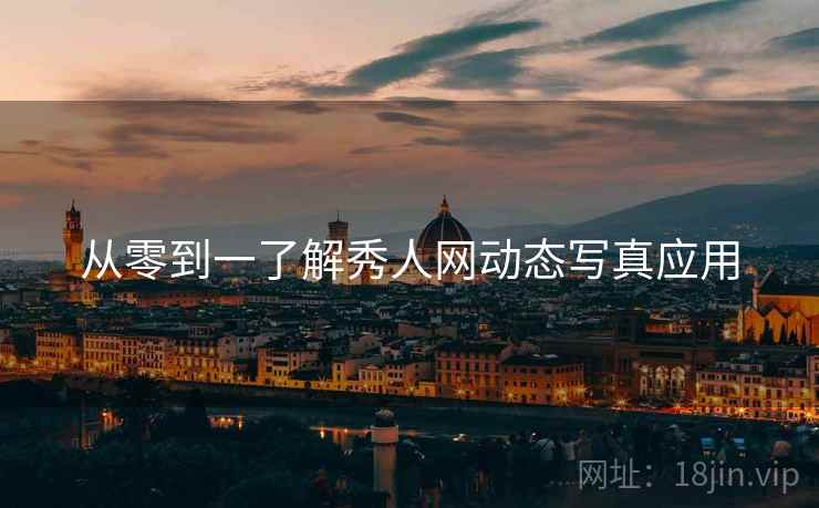 从零到一了解秀人网动态写真应用