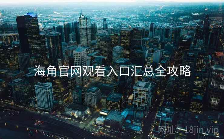 海角官网观看入口汇总全攻略